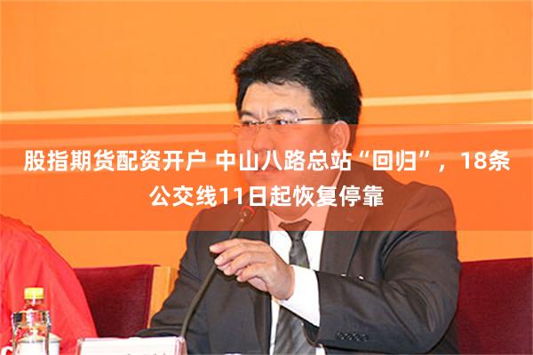   股指期货配资开户 中山八路总站“回归”，18条公交线11日起恢复停靠