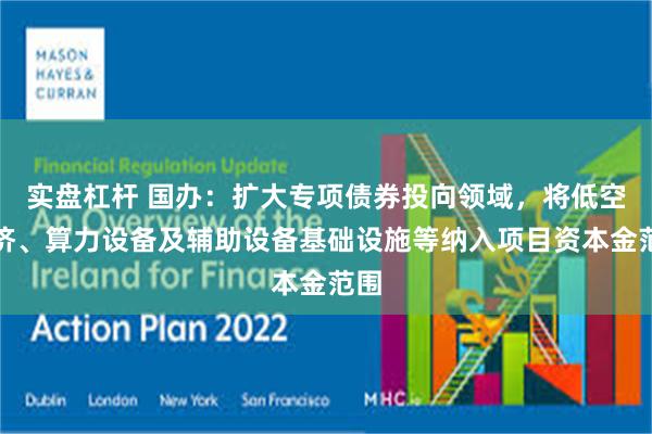   实盘杠杆 国办：扩大专项债券投向领域，将低空经济、算力设备及辅助设备基础设施等纳入项目资本金范围