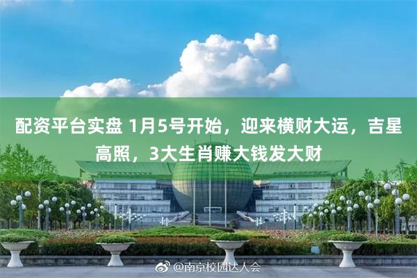   配资平台实盘 1月5号开始，迎来横财大运，吉星高照，3大生肖赚大钱发大财