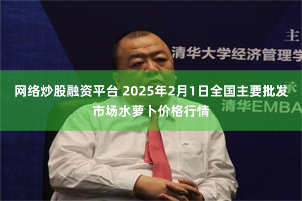   网络炒股融资平台 2025年2月1日全国主要批发市场水萝卜价格行情