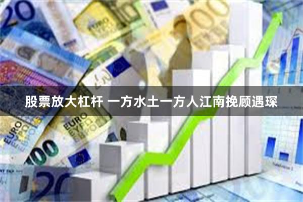   股票放大杠杆 一方水土一方人江南挽顾遇琛