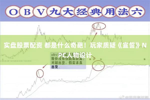  实盘股票配资 都是什么奇葩！玩家质疑《宣誓》NPC人物设计