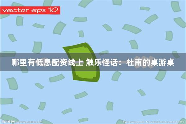   哪里有低息配资线上 触乐怪话：杜甫的桌游桌