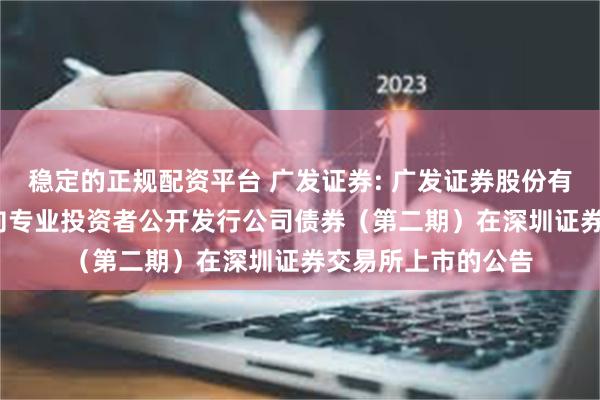 稳定的正规配资平台 广发证券: 广发证券股份有限公司2025年面向专业投资者公开发行公司债券(第二期)在深圳证券交易所上市的公告