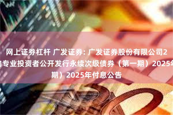   网上证劵杠杆 广发证券: 广发证券股份有限公司2023年面向专业投资者公开发行永续次级债券（第一期）2025年付息公告