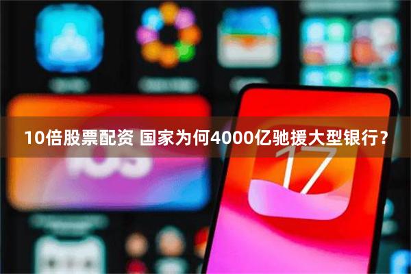   10倍股票配资 国家为何4000亿驰援大型银行？