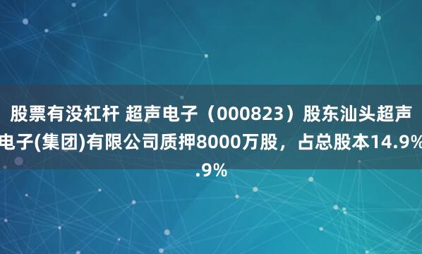 股票有没杠杆 超声电子（000823）股东汕头超声电子(集团)有限公司质押8000万股，占总股本14.9%