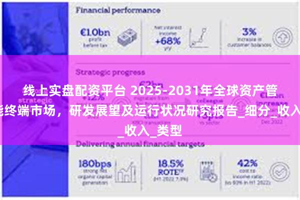 线上实盘配资平台 2025-2031年全球资产管理智能终端市场，研发展望及运行状况研究报告_细分_收入_类型