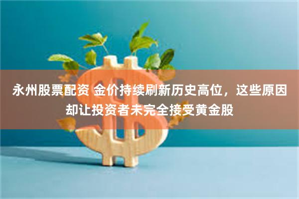   永州股票配资 金价持续刷新历史高位，这些原因却让投资者未完全接受黄金股