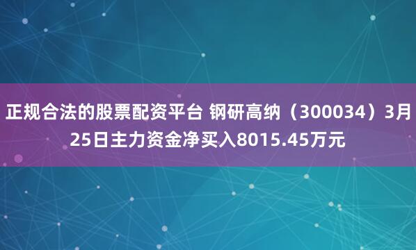 正规合法的股票配资平台 钢研高纳（300034）3月25日主力资金净买入8015.45万元