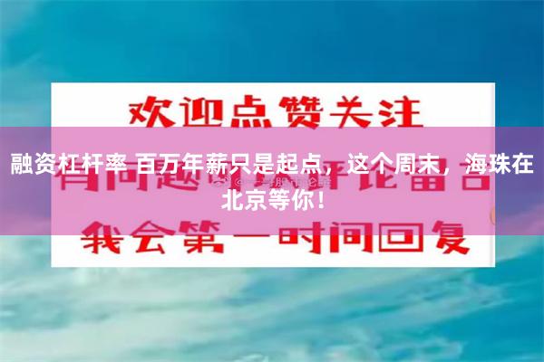 融资杠杆率 百万年薪只是起点，这个周末，海珠在北京等你！