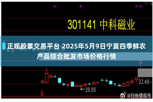 正规股票交易平台 2025年5月9日宁夏四季鲜农产品综合批发市场价格行情