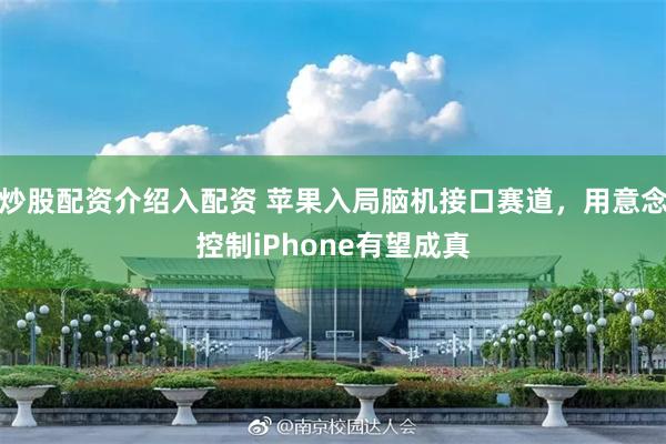 炒股配资介绍入配资 苹果入局脑机接口赛道，用意念控制iPhone有望成真