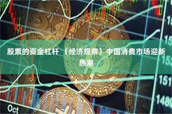股票的资金杠杆 （经济观察）中国消费市场迎新热潮