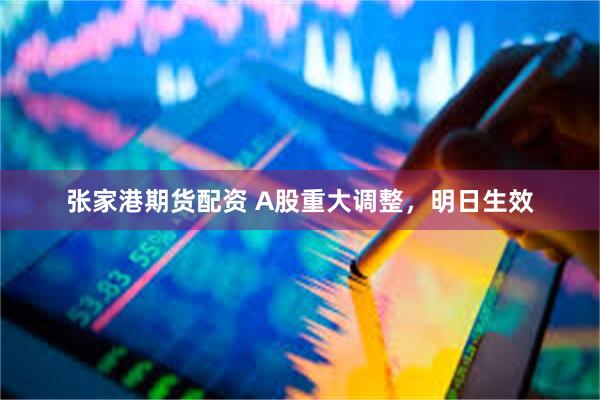 张家港期货配资 A股重大调整，明日生效