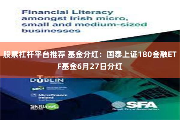 股票杠杆平台推荐 基金分红：国泰上证180金融ETF基金6月27日分红