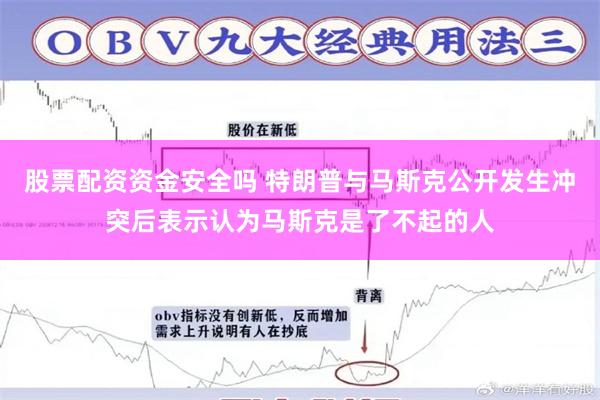 股票配资资金安全吗 特朗普与马斯克公开发生冲突后表示认为马斯克是了不起的人